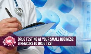 Drug Testing At Your Small Business: 6 Reasons To Drug Test